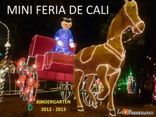 MINI FERIA DE CALI
KINDERGARTEN
2012 - 2013
 