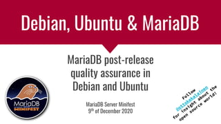 Debian, Ubuntu & MariaDB
MariaDB post-release
quality assurance in
Debian and Ubuntu
Follow
@ottokekalainen
for
insight
about
the
open
source
world!
MariaDB Server Minifest
9th
of December 2020
 