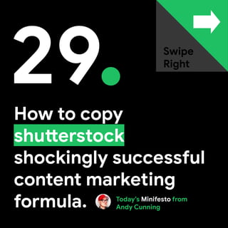 How to copy
shutterstock
shockingly successful
content marketing
formula.
29 Swipe
Right
Today’s Minifesto from
Andy Cunning
 