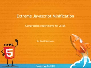 Extreme Javascript Minification 
Compression experiments for JS13k 
by David Goemans 
BoosterMedia 2014 
 