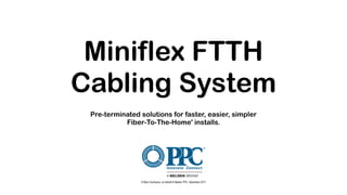 Miniflex FTTH
Cabling System
Pre-terminated solutions for faster, easier, simpler
Fiber-To-The-Home' installs.
© Marc Duchesne, on behalf of Belden PPC, December 2017
 