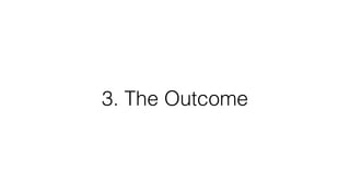 3. The Outcome
 