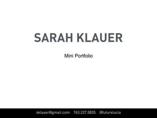 SARAH KLAUER
Mini Portfolio
sklauer@gmail.com 763.227.0835 @futurelucia
 