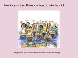 Now it's your turn! Raise your hand to take the mic! Image credit: http://sundayschoolmaterial.net/raising%20hands.gif 