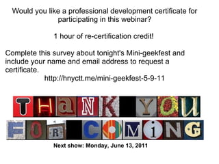 Would you like a professional development certificate for participating in this webinar?   1 hour of re-certification credit!  Complete this survey about tonight's Mini-geekfest and include your name and email address to request a certificate.  http://hnyctt.me/mini-geekfest-5-9-11 Next show: Monday, June 13, 2011  