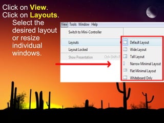 Click on  View . Click on  Layouts .       Select the          desired layout        or resize        individual       windows. 