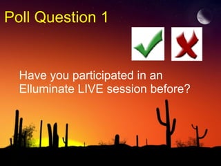 Poll Question 1 Have you participated in an Elluminate LIVE session before? 