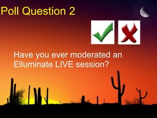 Poll Question 2 Have you ever moderated an Elluminate LIVE session? 