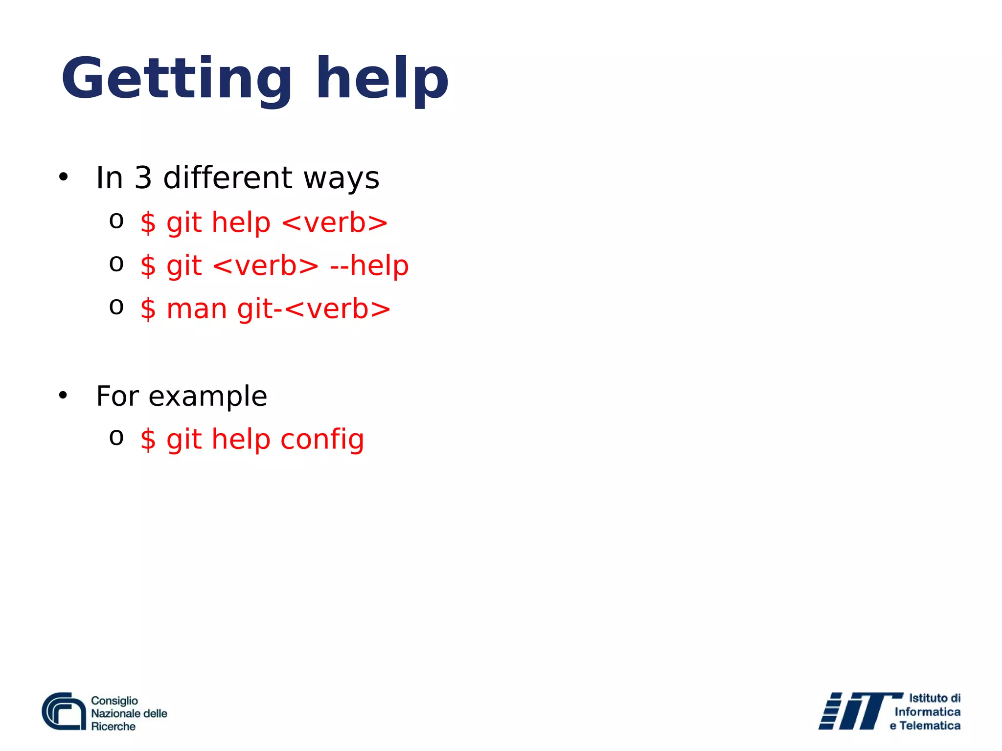 Getting help
• In 3 different ways
o $ git help <verb>
o $ git <verb> --help
o $ man git-<verb>
• For example
o $ git help config
 