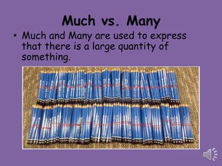 Much vs. Many
• Much and Many are used to express
  that there is a large quantity of
  something.
 
