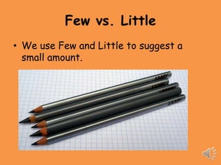 Few vs. Little
• We use Few and Little to suggest a
  small amount.
 