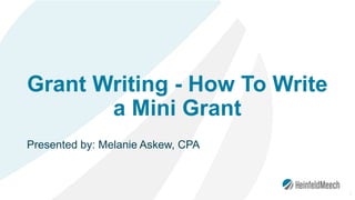 Grant Writing - How To Write
a Mini Grant
Presented by: Melanie Askew, CPA
1
 