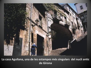 La casa Agullana, una de les estampes més singulars del nucli antic
                             de Girona
 