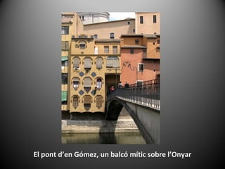 El pont d’en Gómez, un balcó mític sobre l’Onyar
 