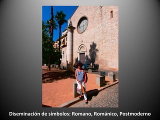 Diseminación de símbolos: Romano, Románico, Postmoderno
 