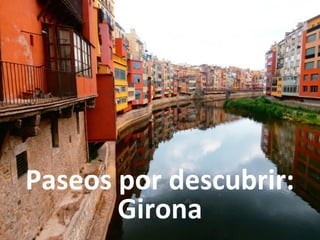 Paseos por descubrir:
       Girona
 