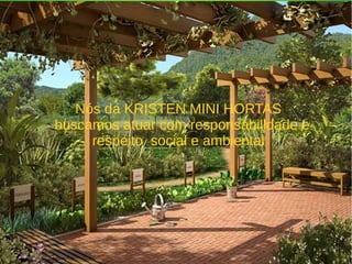 Nós da KRISTEN MINI HORTAS
buscamos atuar com responsabilidade e
respeito social e ambiental
 