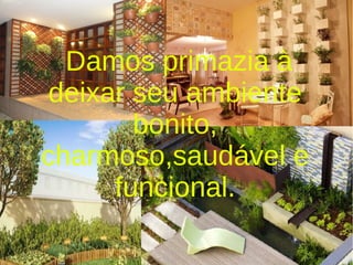 Damos primazia à
deixar seu ambiente
bonito,
charmoso,saudável e
funcional.
 