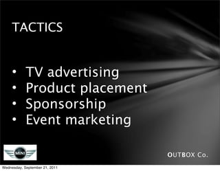 TACTICS


     •      TV advertising
     •      Product placement
     •      Sponsorship
     •      Event marketing

                                OUTBOX Co.
Wednesday, September 21, 2011
 
