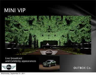 MINI VIP




     Live broadcast
     and Celebrity appearances

                                 OUTBOX Co.
Wednesday, September 21, 2011
 