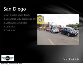 San Diego
   1.San Onofre State Beach
   2.Oceanside City Beach and Environs
   3.Carlsbad State Beach
   4.Leucadia
   5.Encinitas




                                         OUTBOX Co.
Wednesday, September 21, 2011
 
