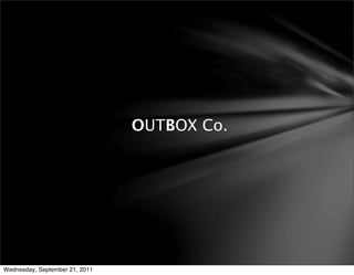 OUTBOX Co.




Wednesday, September 21, 2011
 