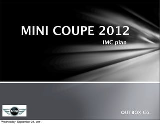 MINI COUPE 2012
                                IMC plan




                                      OUTBOX Co.
Wednesday, September 21, 2011
 