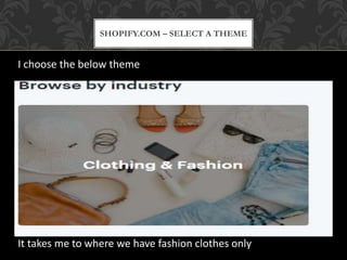 SHOPIFY.COM – SELECT A THEME
I choose the below theme
It takes me to where we have fashion clothes only
 