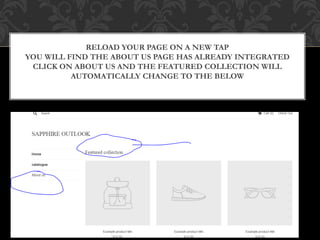 RELOAD YOUR PAGE ON A NEW TAP
YOU WILL FIND THE ABOUT US PAGE HAS ALREADY INTEGRATED
CLICK ON ABOUT US AND THE FEATURED COLLECTION WILL
AUTOMATICALLY CHANGE TO THE BELOW
 