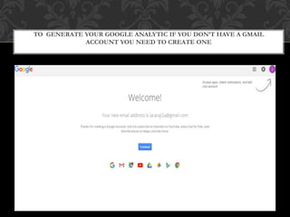 TO GENERATE YOUR GOOGLE ANALYTIC IF YOU DON’T HAVE A GMAIL
ACCOUNT YOU NEED TO CREATE ONE
 