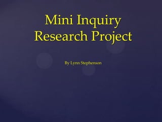 Mini Inquiry
Research Project
    By Lynn Stephenson
 