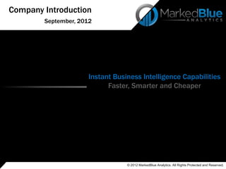 Company Introduction
        September, 2012




                     Instant Business Intelligence Capabilities
                           Faster, Smarter and Cheaper




                                 © 2012 MarkedBlue Analytics. All Rights Protected and Reserved.
 