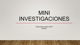 MINI
INVESTIGACIONES
Estructuras Verano 2018
B77631
 