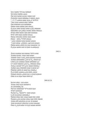 Íýã ë õàâðûí ºäºð ãýæ õàðñààð
Íýã õýñýã õàâðûã ¿äæýý.
Òàë äóíä öàéðàõ ýçýíã¿é öàãààí íóóð
Òýíãýðèéí õàÿàã áàðààäàæ îí öàãèéã ¿äæýý.
ª÷ òº÷íººí øóâóóä ìàíäàë äýýã¿¿ð ºíãºðºõºä
ªºðèéí õýäýí øóâóóä àëãà ë áàéëàà
Öàã õóãàöààíû àÿíä äàéðàãäàæ
Öàãààí òàëàà äàãààä ÿâàõ áîëæýý.
Õ¿ëýýæ ÿäñàí ñýòãýë äóñàë á¿ðýý àðãàäààä
Õàëèóðñàí òýð çýãñýý õóóðàé áîëãîæ îðõèæýý.
Õºíäèé õîîñîí ñàëõèí òàëä áîäîë ãóíèãøèæ
Õºíãºí áîðîî õààÿà íàìèðàõ áîëæýý.
Õàòàæ îìðóóòñàí òîéðìûí óëààí øàâàð
Õààÿà ÷ áîëîâ çººëºðäºã áîëæýý.
¯¿ëòýé óðàëäàí õýñýã ãàíäìàë øóâóóä
¯ä äóíä íàðòàé çýðýãöýí дэрñ äóíä áóóæýý.
Õàðüä áàéñàí çîâëîíã õýí ÿàæ õóâààëöàõ âý
Õ¿ëýýæ áàéñàí íóóð íü õýäèé íü øèðãýæýý.

                                                               2002 îí
Ãóíèã òóíèðõàë öàã õóãàöàà ºíãºðºõ òóñàì
Ãóíäñàí ñýòãýë èòãýë õàéð àëäàð÷
Áîäîëäîîí óéëæ îí æèë¿¿äèéã áýäýðòýë äóóëàõ
Áóñäàä øàðõëàãäñàí ç¿ðõ õýí ð¿¿ öîõèëíî âý?
Çîðèã á¿õýí ÿëàãäàæ íàäààñ àëñëàãäàõ á¿ð
Çºí íóëèìñ õàãàöàë á¿õýí ð¿¿ óðñàõààí áîëüæ
Äóóã¿é áàéìààð ºäºð á¿õýí íàäààñ õîëäîëã¿é
Äýðãýä áàéæ õîðâîîãîîñ óéäàõ íü þóíûõ âý?
Õàãàöàë çîâëîíã óñ àãààð ãýæ ñàíàëã¿é
Õ¿íä ãîìäñîí øàíàëàà ø¿ëýã áîëãîí ¿ëäýýå
Óóðààð öîõèëîõ ç¿ðõíèé õóó÷èí ãóíèã àÿëãóóã
Óðüä íü áè èíãýæ õààíà ñîíñîî âý?

                                                  2005.05.28
Íàä ðóó èðñýí ÷èíèé øóâóó
Áóöàæ íèñýõ ãýýä áàéõààð íü
Áè ÿâóóëäàãã¿é þì.
Ñàð ëóó õàðàõëààð ººäººñ óéëàõ ãýýä
ªðºâäºë äýðëýäýã
Ñýòãýë ð¿¿ ºíãèéõëººð ÷àìàéã íýõýýä
Ç¿ðõ öýýæèíäýý áàãòäàãã¿é
Ñàëõèä ÿðãóé ãàíä÷èõààä õàâàð õîëä÷èõäîã
Ñàíààíä ø¿ëýã áóóõààí áîëüæ öààñ õîîñîí îðãèäîã
Àëñàä áîðîî øèâýðõýä ýíä íàâ÷èñ ãàíääàã
Àëàã öýöýãíýýñ ýðâýýõýé õ¿ðòýë äàéæäàã
Õîëûí õ¿¿õýíä äóðëà÷èõ ãýýä áàéäàã áîëîõîîð
 