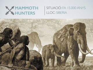 MAMMOTH
HUNTERS
SITUACIÓ: FA 15.000 ANYS
LLOC: SIBERIA
 