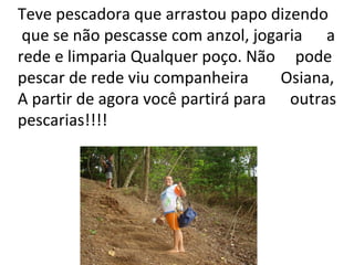 Teve pescadora que arrastou papo dizendo que se não pescasse com anzol, jogaria  a rede e limparia Qualquer poço. Não  pode  pescar de rede viu companheira  Osiana, A partir de agora você partirá para  outras  pescarias!!!! 