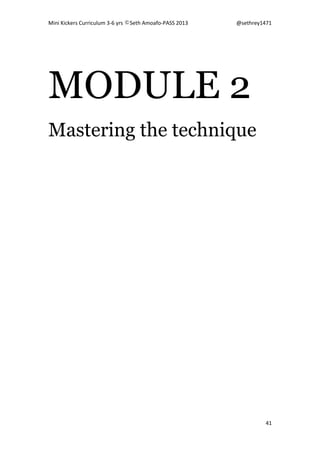 Mini Kickers Curriculum 3-6 yrs Seth Amoafo-PASS 2013 @sethrey1471
41
MODULE 2
Mastering the technique
 