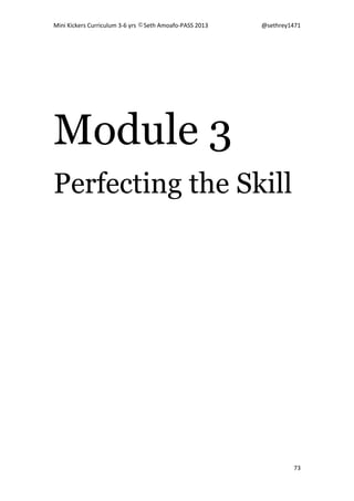 Mini Kickers Curriculum 3-6 yrs Seth Amoafo-PASS 2013 @sethrey1471
73
Module 3
Perfecting the Skill
 