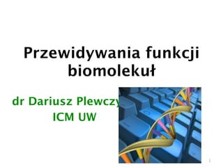 Przewidywania funkcji
      biomolekuł
dr Dariusz Plewczyński
       ICM UW


                         1
 
