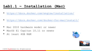© 2018 inwinSTACK Inc. All rights reserved. CONFIDENTIAL
Lab1.1 – Installation (Mac)
• https://docs.docker.com/engine/installation/
• https://docs.docker.com/docker-for-mac/install/
• Mac 2010 hardware model or newer
• MacOS El Capitan 10.11 or newer
• At least 4GB RAM
 