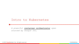 © 2018 inwinSTACK Inc. All rights reserved. CONFIDENTIAL
Intro to Kubernetes
A powerful container orchestrator open
sourced by Google Inc.
 
