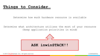 © 2018 inwinSTACK Inc. All rights reserved. CONFIDENTIAL
Things to Consider…
Determine how much hardware resource is available
Determine what architecture utilizes the most of your resource
(keep application priorities in mind)
ASK inwinSTACK!!
 