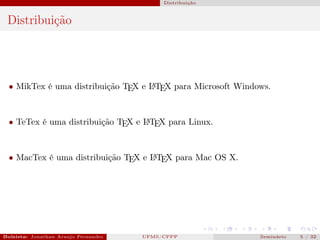 Distribuição



 Distribuição




  • MikTex é uma distribuição TEX e L TEX para Microsoft Windows.
                                    A




  • TeTex é uma distribuição TEX e L TEX para Linux.
                                   A




  • MacTex é uma distribuição TEX e L TEX para Mac OS X.
                                    A




Bolsista: Jonathan Araujo Fernandes   Bolsista: Carla Mayara LorenzonBolsista: Atemizia Janaina Costa Bazan 32
                                                 UFMS/CPPP                                Seminário     5 / Bo
 
