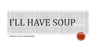 Pedimos en un restaurante 
 