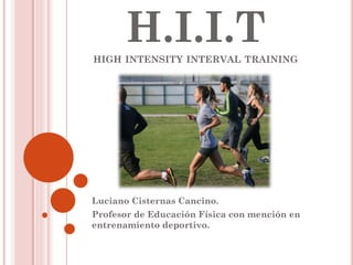 H.I.I.T HIGH INTENSITY INTERVAL TRAINING 
Luciano Cisternas Cancino. 
Profesor de Educación Física con mención en entrenamiento deportivo.  