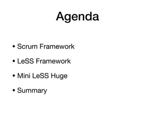 Agenda
• Scrum Framework

• LeSS Framework

• Mini LeSS Huge

• Summary
 