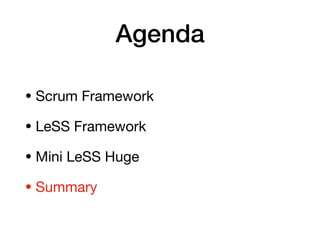 Agenda
• Scrum Framework

• LeSS Framework

• Mini LeSS Huge

• Summary
 