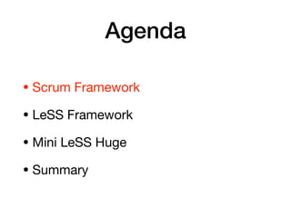 Agenda
• Scrum Framework

• LeSS Framework

• Mini LeSS Huge

• Summary
 