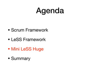 Agenda
• Scrum Framework

• LeSS Framework

• Mini LeSS Huge

• Summary
 