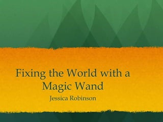 Fixing the World with a
     Magic Wand
      Jessica Robinson
 